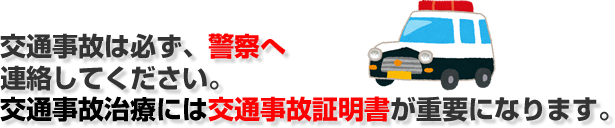 交通事故は必ず、警察へ連絡して下さい。交通事故治療には、交通事故証明書が重要になります。