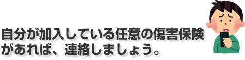 自分が加入している任意の傷害保険があれば、連絡しましょう。